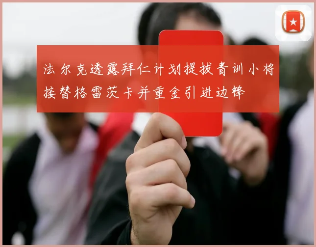 法尔克透露拜仁计划提拔青训小将接替格雷茨卡并重金引进边锋