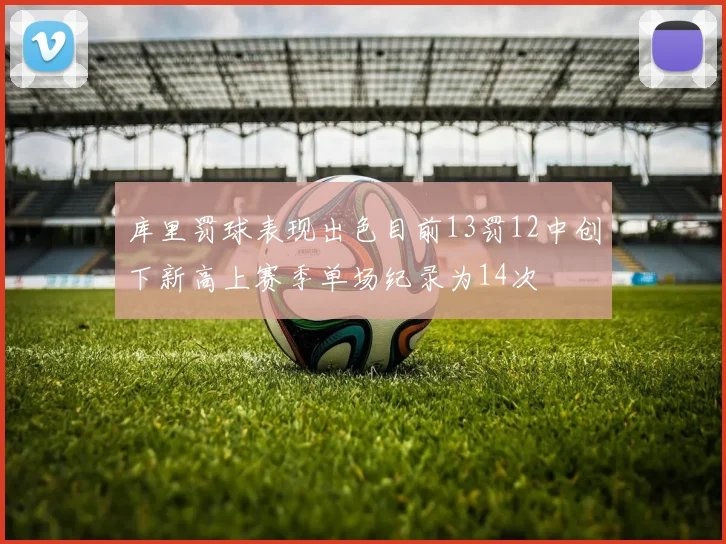 库里罚球表现出色目前13罚12中创下新高上赛季单场纪录为14次