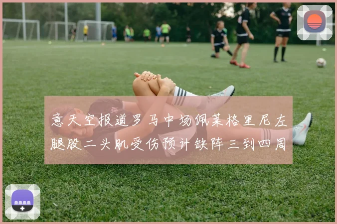 意天空报道罗马中场佩莱格里尼左腿股二头肌受伤预计缺阵三到四周
