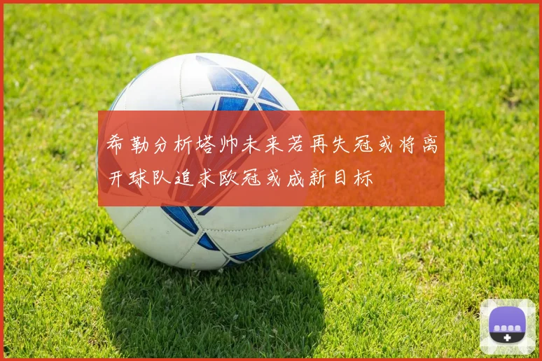希勒分析塔帅未来若再失冠或将离开球队追求欧冠或成新目标