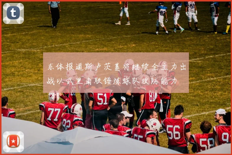 东体报道斯卢茨基将继续全主力出战以武里南联锤炼球队攻防能力
