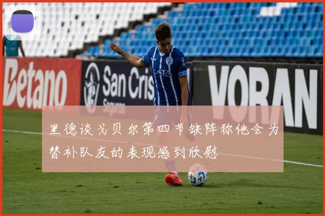里德谈戈贝尔第四节缺阵称他会为替补队友的表现感到欣慰