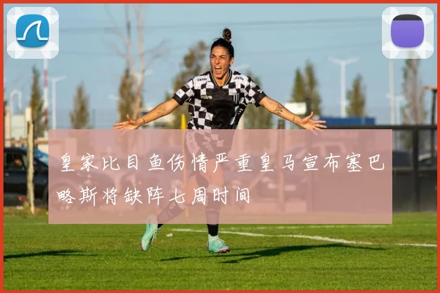 皇家比目鱼伤情严重皇马宣布塞巴略斯将缺阵七周时间