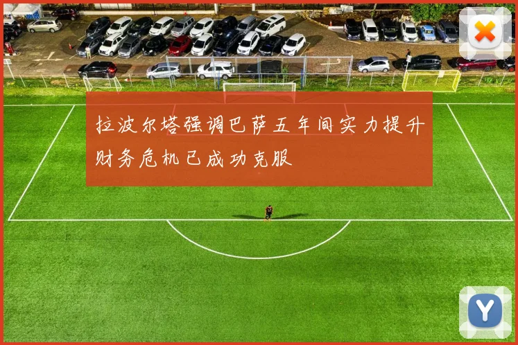 拉波尔塔强调巴萨五年间实力提升财务危机已成功克服