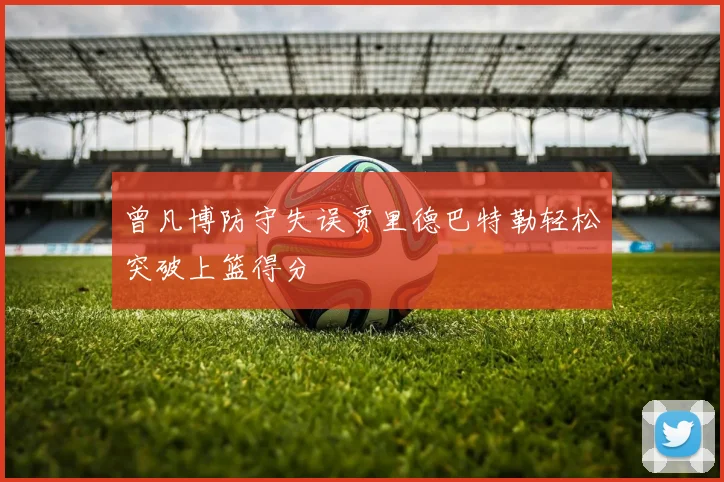 曾凡博防守失误贾里德巴特勒轻松突破上篮得分