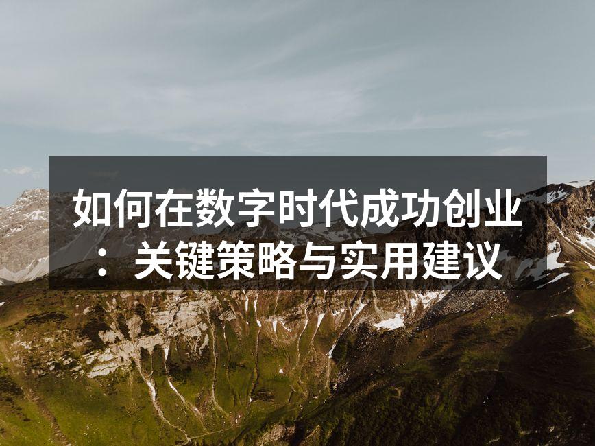 如何在数字时代成功创业：关键策略与实用建议